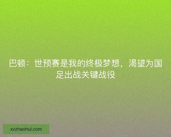 巴顿：世预赛是我的终极梦想，渴望为国足出战关键战役